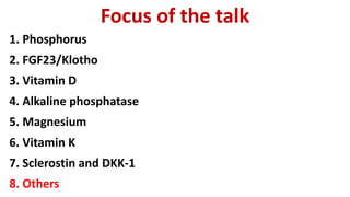 Focus of the talk
1. Phosphorus
2. FGF23/Klotho
3. Vitamin D
4. Alkaline phosphatase
5. Magnesium
6. Vitamin K
7. Sclerostin and DKK-1
8. Others
 