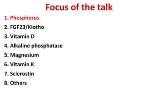 Focus of the talk
1. Phosphorus
2. FGF23/Klotho
3. Vitamin D
4. Alkaline phosphatase
5. Magnesium
6. Vitamin K
7. Sclerostin
8. Others
 