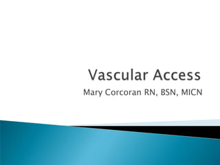 Vascular Access Mary Corcoran RN, BSN, MICN 