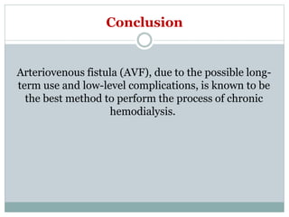 Conclusion
Arteriovenous fistula (AVF), due to the possible long-
term use and low-level complications, is known to be
the best method to perform the process of chronic
hemodialysis.
 
