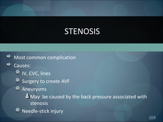 109
Most common complication
Causes:
IV, CVC, lines
Surgery to create AVF
Aneurysms
May be caused by the back pressure associated with
stenosis
Needle-stick injury
STENOSIS
 