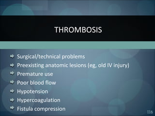 116
Surgical/technical problems
Preexisting anatomic lesions (eg, old IV injury)
Premature use
Poor blood flow
Hypotension
Hypercoagulation
Fistula compression
THROMBOSIS
 