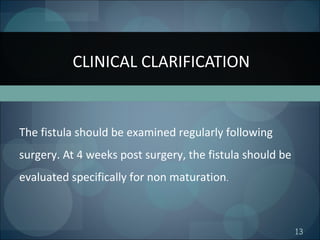 13
The fistula should be examined regularly following
surgery. At 4 weeks post surgery, the fistula should be
evaluated specifically for non maturation.
CLINICAL CLARIFICATION
 