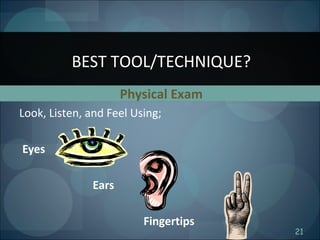 21
Physical Exam
Look, Listen, and Feel Using;
Eyes
Ears
Fingertips
BEST TOOL/TECHNIQUE?
 