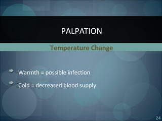 24
Temperature Change
Warmth = possible infection
Cold = decreased blood supply
PALPATION
 