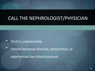 41
Thrill is undetectable
Patient becomes feverish, dehydrated, or
experiences low blood pressure
CALL THE NEPHROLOGIST/PHYSICIAN
 