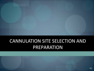 CANNULATION SITE SELECTION AND
PREPARATION
42
 
