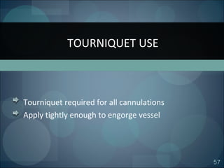 57
Tourniquet required for all cannulations
Apply tightly enough to engorge vessel
TOURNIQUET USE
 