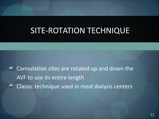 61
Cannulation sites are rotated up and down the
AVF to use its entire length
Classic technique used in most dialysis centers
SITE-ROTATION TECHNIQUE
 