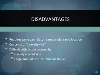 82
Requires same cannulator, same angle, same location
Concerns of “one-site−itis”
Difficult with fistula covered by:
Heavily scarred skin
Large amount of subcutaneous tissue
DISADVANTAGES
 
