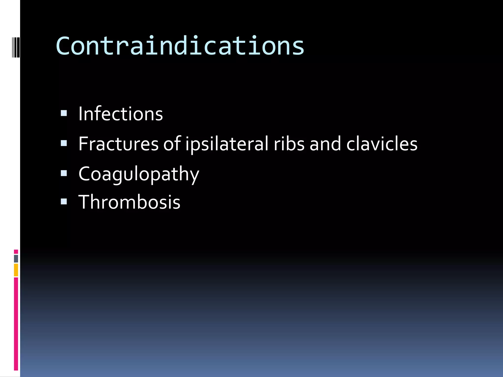 Contraindications

 Infections
 Fractures of ipsilateral ribs and clavicles
 Coagulopathy
 Thrombosis
 
