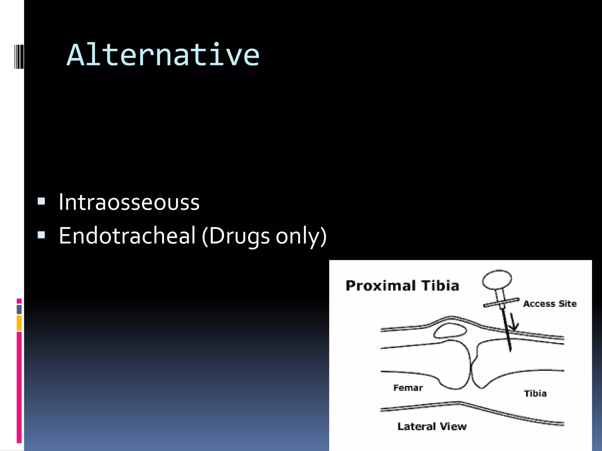 Alternative



 Intraosseouss
 Endotracheal (Drugs only)
 