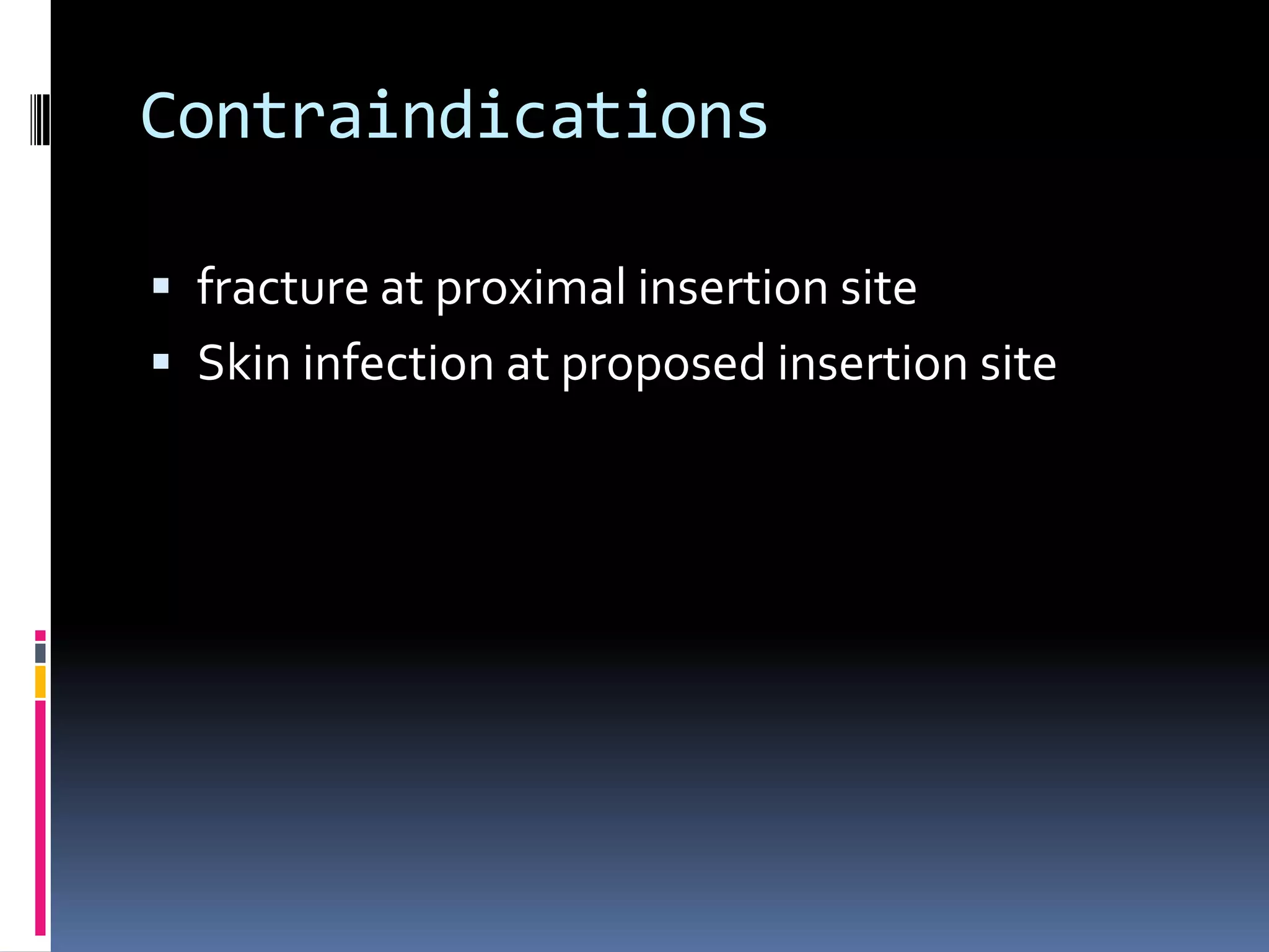 Contraindications

 fracture at proximal insertion site
 Skin infection at proposed insertion site
 