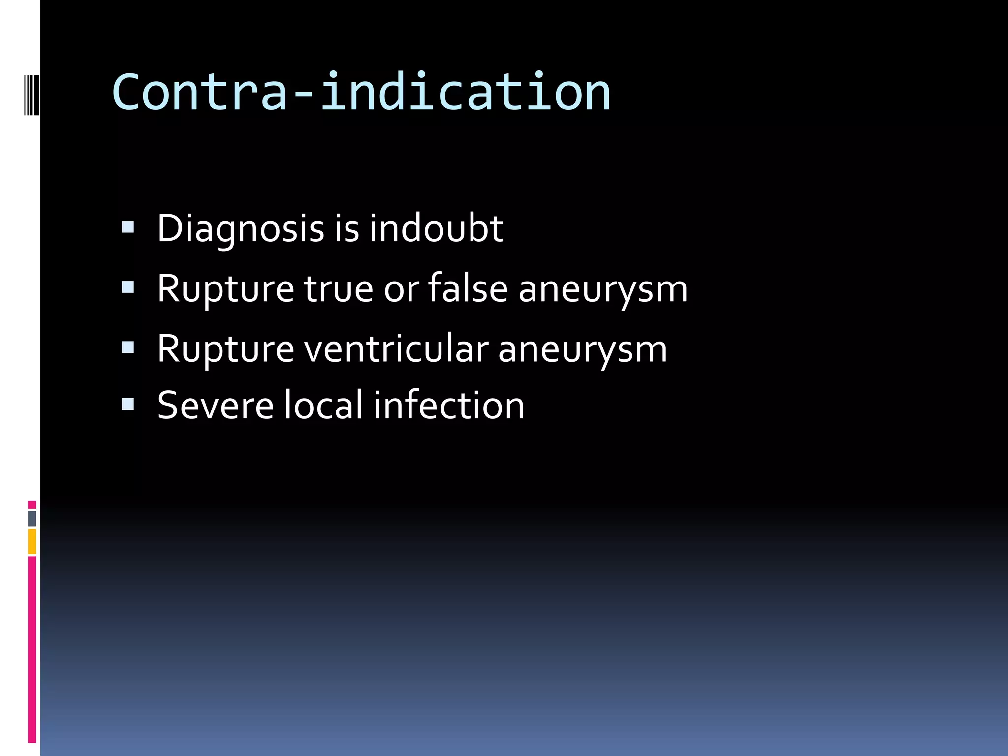 Contra-indication

 Diagnosis is indoubt
 Rupture true or false aneurysm
 Rupture ventricular aneurysm
 Severe local infection
 
