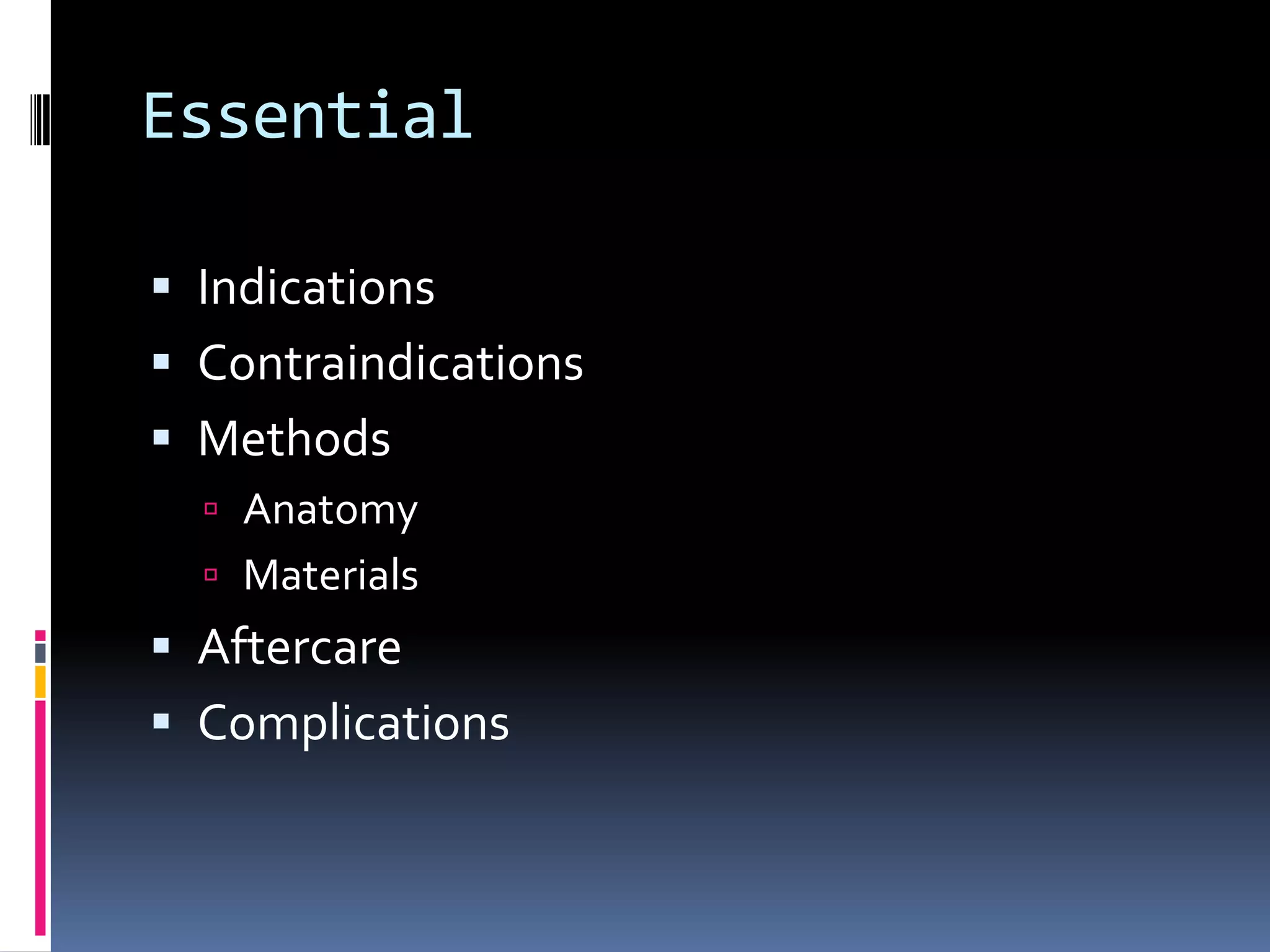Essential

 Indications
 Contraindications
 Methods
   Anatomy
   Materials
 Aftercare
 Complications
 