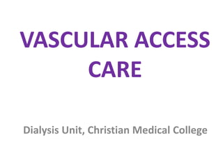 VASCULAR ACCESS
CARE
Dialysis Unit, Christian Medical College
 