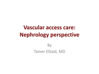 Vascular access care:
Nephrology perspective
By
Tamer ElSaid, MD
 