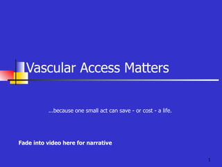 Vascular Access Matters ...because one small act can save - or cost - a life. Fade into video here for narrative 