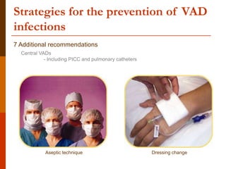 Strategies for the prevention of VAD
infections
7 Additional recommendations
Central VADs
- Including PICC and pulmonary catheters
Aseptic technique Dressing change
 