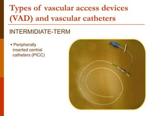 Types of vascular access devices
(VAD) and vascular catheters
INTERMIDIATE-TERM
 Peripherally
inserted central
catheters (PICC)
 