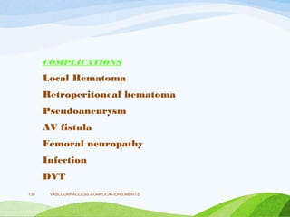 COMPLICATIONS
Local Hematoma
Retroperitoneal hematoma
Pseudoaneurysm
AV fistula
Femoral neuropathy
Infection
DVT
VASCULAR ACCESS,COMPLICATIONS,MERITS
139
 