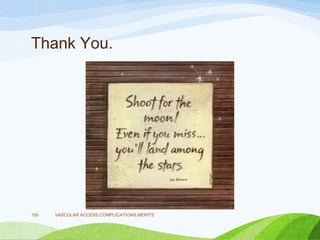 Thank You.
VASCULAR ACCESS,COMPLICATIONS,MERITS
150
 