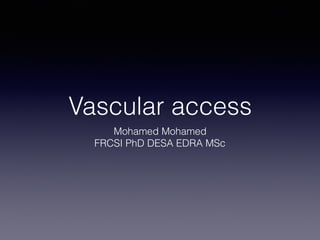 Vascular access
Mohamed Mohamed
FRCSI PhD DESA EDRA MSc
 