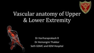 Vascular anatomy of Upper
& Lower Extremity
Dr Hariharaprakash R
Dr Hemangini Thakkar
Seth GSMC and KEM Hospital
 