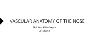 Bilal Sami Al-Mushaigah
381120162
VASCULAR ANATOMY OF THE NOSE
 