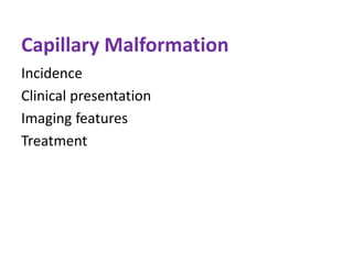 Capillary Malformation
Incidence
Clinical presentation
Imaging features
Treatment
 