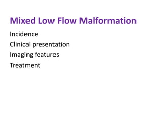 Mixed Low Flow Malformation
Incidence
Clinical presentation
Imaging features
Treatment
 