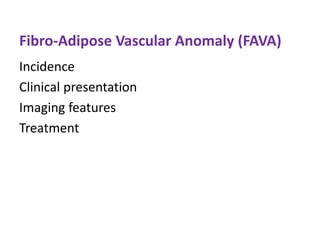 Fibro-Adipose Vascular Anomaly (FAVA)
Incidence
Clinical presentation
Imaging features
Treatment
 
