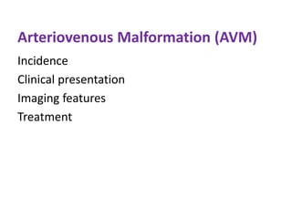 Arteriovenous Malformation (AVM)
Incidence
Clinical presentation
Imaging features
Treatment
 