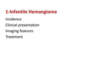 1-Infantile Hemangioma
Incidence
Clinical presentation
Imaging features
Treatment
 