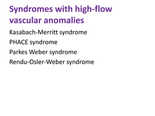 Syndromes with high-flow
vascular anomalies
Kasabach-Merritt syndrome
PHACE syndrome
Parkes Weber syndrome
Rendu-Osler-Weber syndrome
 