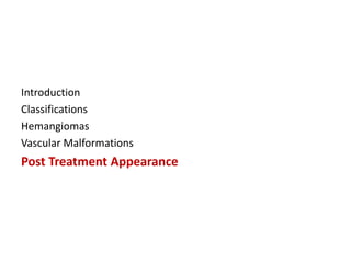 Introduction
Classifications
Hemangiomas
Vascular Malformations
Post Treatment Appearance
 