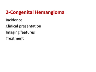 2-Congenital Hemangioma
Incidence
Clinical presentation
Imaging features
Treatment
 