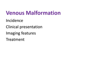 Venous Malformation
Incidence
Clinical presentation
Imaging features
Treatment
 