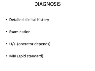 DIAGNOSIS
• Detailed clinical history
• Examination
• U/s (operator depends)
• MRI (gold standard)
 