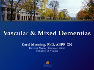 Vascular & Mixed Dementias
Carol Manning, PhD, ABPP-CN
Director, Memory Disorders Clinic
University of Virginia
 