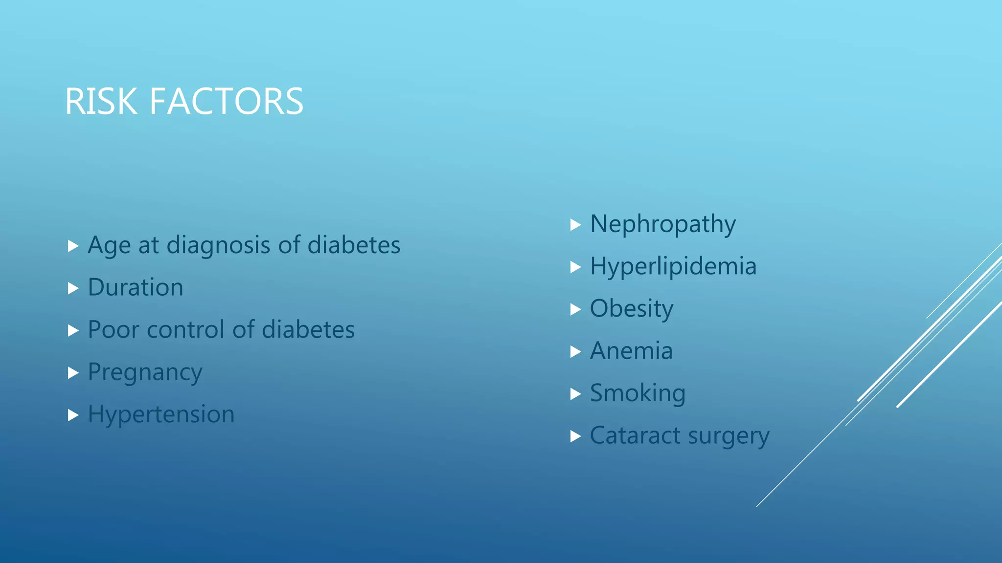 RISK FACTORS
 Age at diagnosis of diabetes
 Duration
 Poor control of diabetes
 Pregnancy
 Hypertension
 Nephropathy
 Hyperlipidemia
 Obesity
 Anemia
 Smoking
 Cataract surgery
 