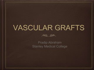 VASCULAR GRAFTS
Pradip Abraham
Stanley Medical College
 