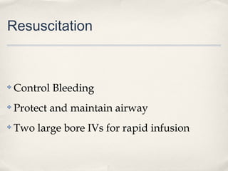 Resuscitation 
✤ Control Bleeding 
✤ Protect and maintain airway 
✤ Two large bore IVs for rapid infusion 
 