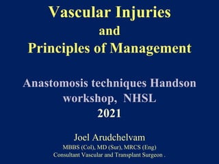 Vascular Injuries
and
Principles of Management
Anastomosis techniques Handson
workshop, NHSL
2021
Joel Arudchelvam
MBBS (Col), MD (Sur), MRCS (Eng)
Consultant Vascular and Transplant Surgeon .
 