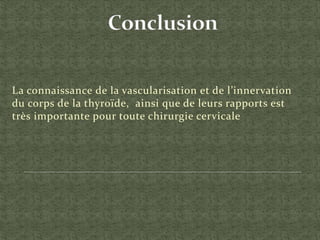 La connaissance de la vascularisation et de l’innervation
du corps de la thyroïde, ainsi que de leurs rapports est
très importante pour toute chirurgie cervicale
 