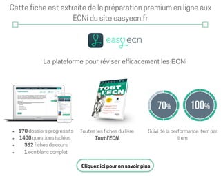 La plateforme pour réviser efficacement les ECNi
Cetteficheestextraitedelapréparationpremiumenligneaux
ECNidusiteeasyecn.fr
170dossiersprogressifs
1400questionsisolées
362fichesdecours
1ecnblanccomplet
Touteslesfichesdulivre
Toutl'ECN
Suividelaperformanceitempar
item
Cliquezicipourensavoirplus
 