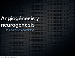 Angiogénesis y
neurogénesis
       Dos caminos paralelos




martes 15 de noviembre de 2011
 