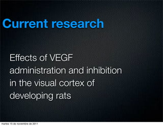Current research

      Effects of VEGF
      administration and inhibition
      in the visual cortex of
      developing rats

martes 15 de noviembre de 2011
 