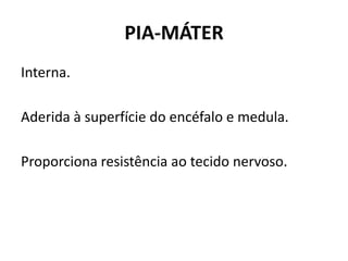 PIA-MÁTER
Interna.
Aderida à superfície do encéfalo e medula.
Proporciona resistência ao tecido nervoso.
 