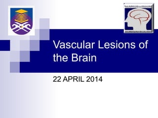 Vascular Lesions of
the Brain
22 APRIL 2014
 